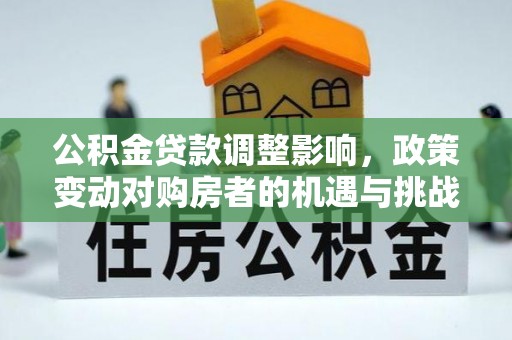 带岭公积金贷款调整影响，政策变动对购房者的机遇与挑战