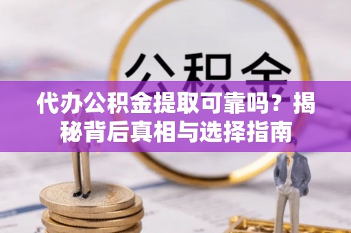 带岭代办公积金提取可靠吗？揭秘背后真相与选择指南