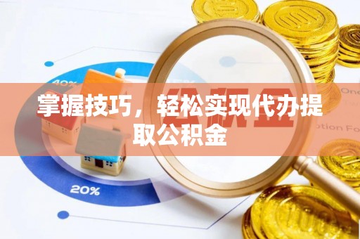 带岭掌握技巧，轻松实现代办提取公积金