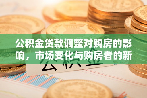 带岭公积金贷款调整对购房的影响，市场变化与购房者的新选择