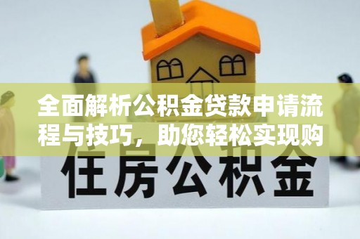 带岭全面解析公积金贷款申请流程与技巧，助您轻松实现购房梦想