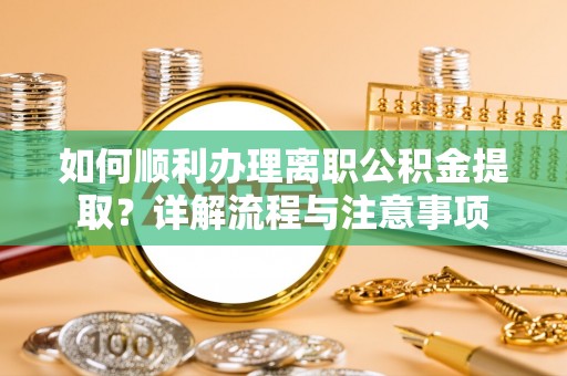 带岭如何顺利办理离职公积金提取？详解流程与注意事项