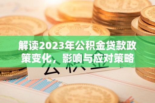 带岭解读2023年公积金贷款政策变化，影响与应对策略