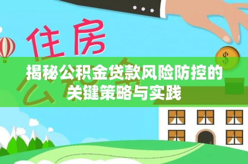 带岭揭秘公积金贷款风险防控的关键策略与实践