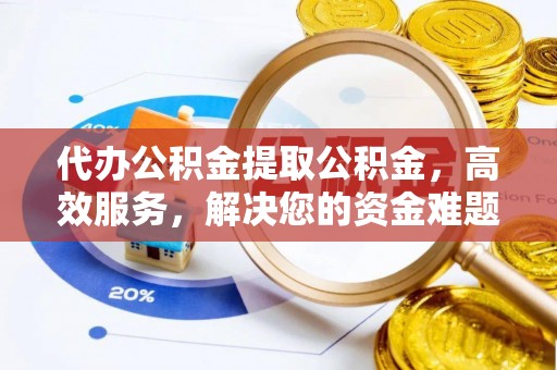 带岭代办公积金提取公积金，高效服务，解决您的资金难题