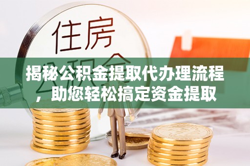 带岭揭秘公积金提取代办理流程，助您轻松搞定资金提取