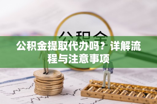 带岭公积金提取代办吗？详解流程与注意事项