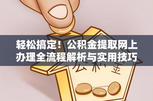 带岭轻松搞定！公积金提取网上办理全流程解析与实用技巧