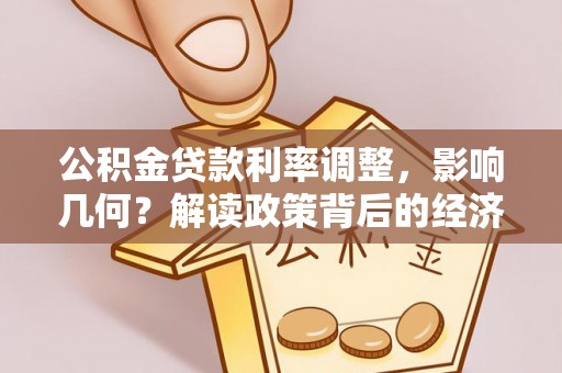 带岭公积金贷款利率调整，影响几何？解读政策背后的经济逻辑