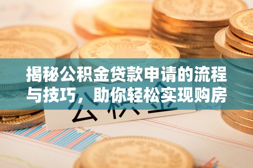带岭揭秘公积金贷款申请的流程与技巧，助你轻松实现购房梦