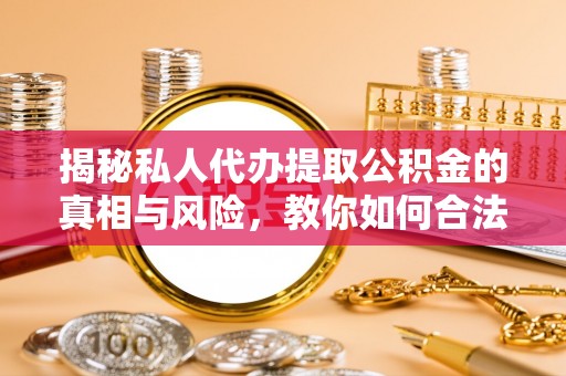 带岭揭秘私人代办提取公积金的真相与风险，教你如何合法合规操作