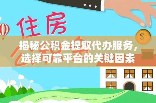 带岭揭秘公积金提取代办服务，选择可靠平台的关键因素