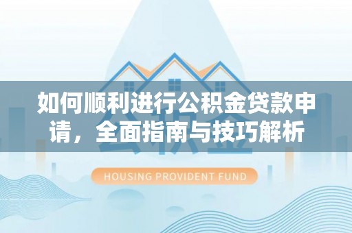 带岭如何顺利进行公积金贷款申请，全面指南与技巧解析