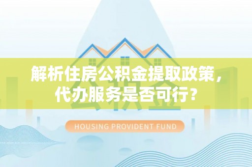 带岭解析住房公积金提取政策，代办服务是否可行？