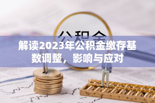 带岭解读2023年公积金缴存基数调整，影响与应对