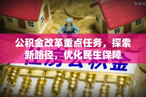 带岭公积金改革重点任务，探索新路径，优化民生保障