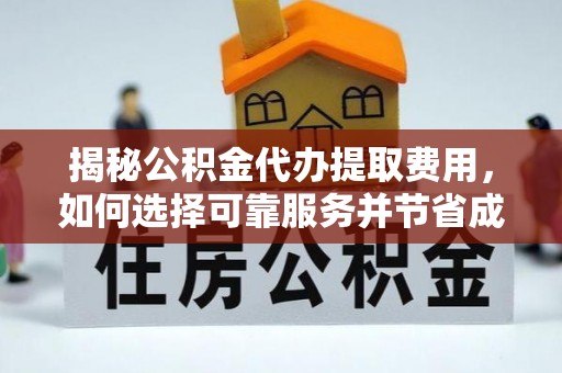 带岭揭秘公积金代办提取费用，如何选择可靠服务并节省成本