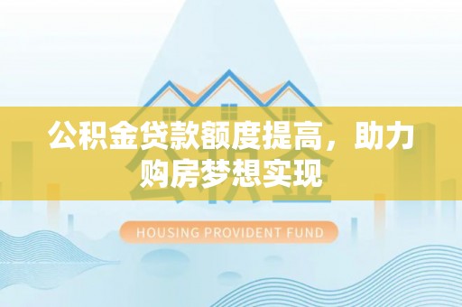 带岭公积金贷款额度提高，助力购房梦想实现