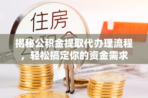 带岭揭秘公积金提取代办理流程，轻松搞定你的资金需求