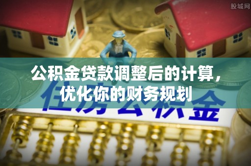 带岭公积金贷款调整后的计算，优化你的财务规划