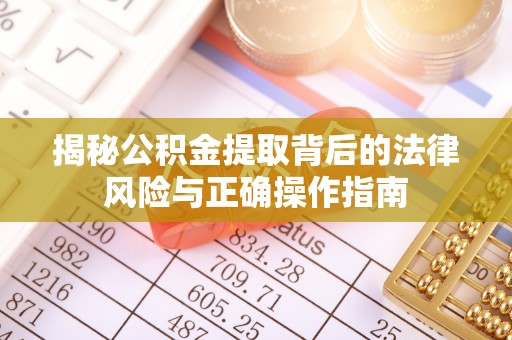 带岭揭秘公积金提取背后的法律风险与正确操作指南