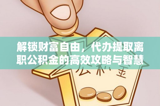 带岭解锁财富自由，代办提取离职公积金的高效攻略与智慧选择