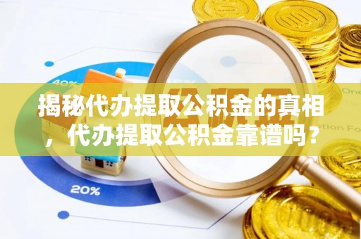 带岭揭秘代办提取公积金的真相，代办提取公积金靠谱吗？