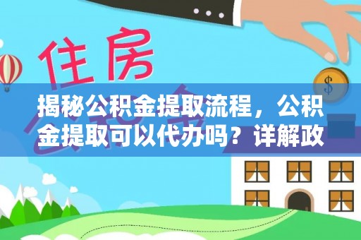 带岭揭秘公积金提取流程，公积金提取可以代办吗？详解政策与实操技巧