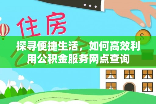 带岭探寻便捷生活，如何高效利用公积金服务网点查询