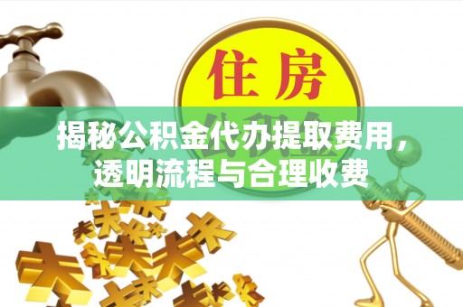 带岭揭秘公积金代办提取费用，透明流程与合理收费