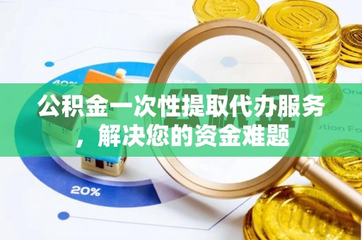 带岭公积金一次性提取代办服务，解决您的资金难题