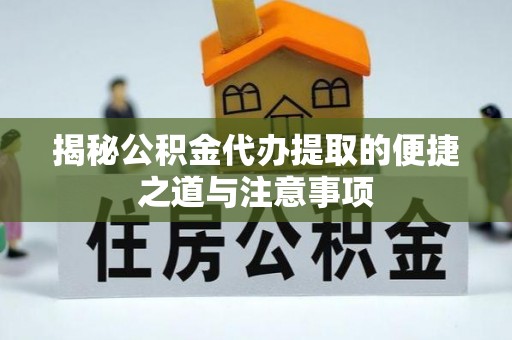 带岭揭秘公积金代办提取的便捷之道与注意事项