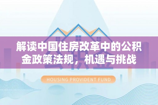 带岭解读中国住房改革中的公积金政策法规，机遇与挑战