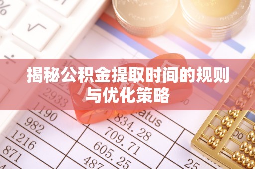 带岭揭秘公积金提取时间的规则与优化策略