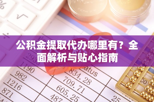 带岭公积金提取代办哪里有？全面解析与贴心指南