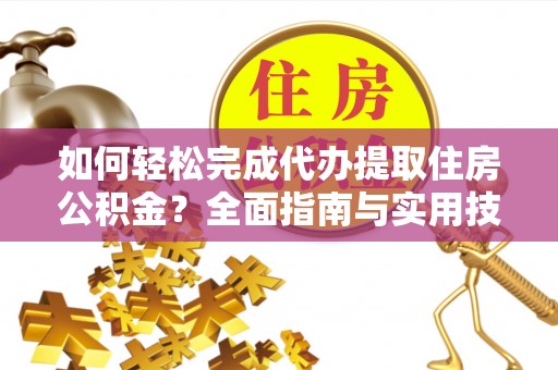 带岭如何轻松完成代办提取住房公积金？全面指南与实用技巧
