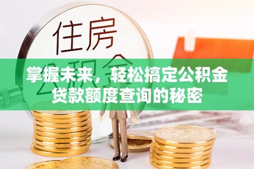 带岭掌握未来，轻松搞定公积金贷款额度查询的秘密