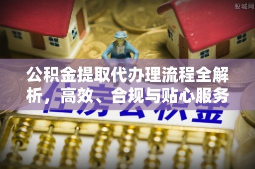 带岭公积金提取代办理流程全解析，高效、合规与贴心服务