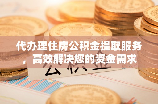 带岭代办理住房公积金提取服务，高效解决您的资金需求