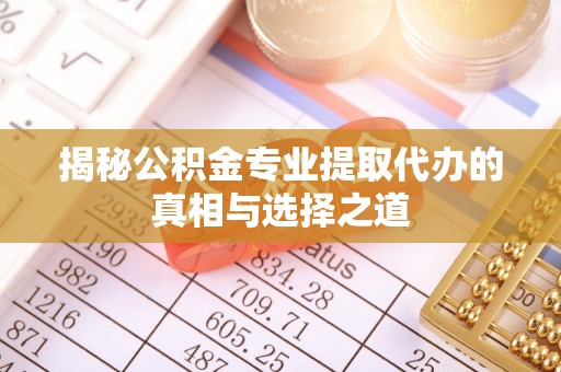 带岭揭秘公积金专业提取代办的真相与选择之道