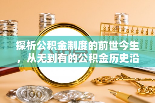 带岭探析公积金制度的前世今生，从无到有的公积金历史沿革解析