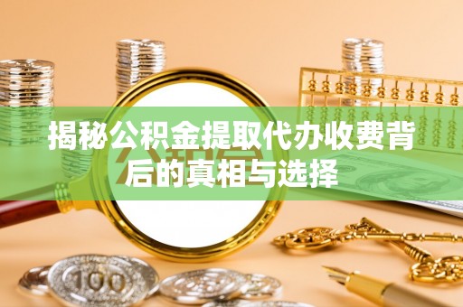 带岭揭秘公积金提取代办收费背后的真相与选择