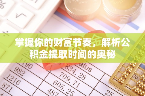 带岭掌握你的财富节奏，解析公积金提取时间的奥秘
