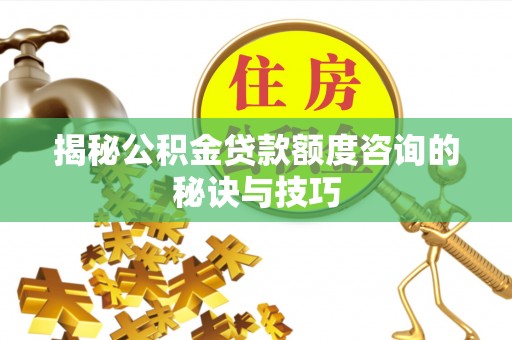 带岭揭秘公积金贷款额度咨询的秘诀与技巧
