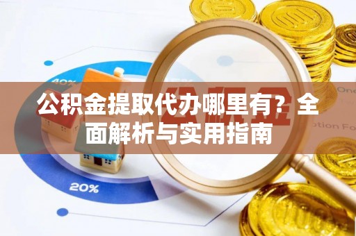 带岭公积金提取代办哪里有？全面解析与实用指南