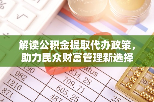 带岭解读公积金提取代办政策，助力民众财富管理新选择
