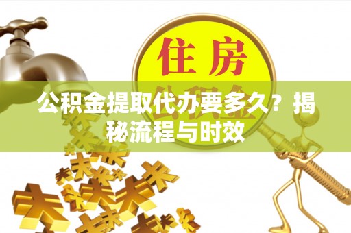带岭公积金提取代办要多久？揭秘流程与时效