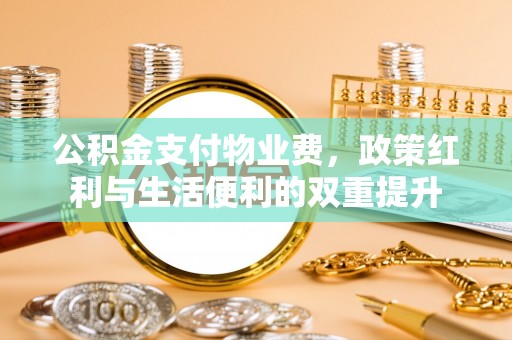 带岭公积金支付物业费，政策红利与生活便利的双重提升