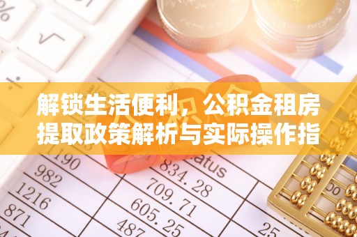 带岭解锁生活便利，公积金租房提取政策解析与实际操作指南