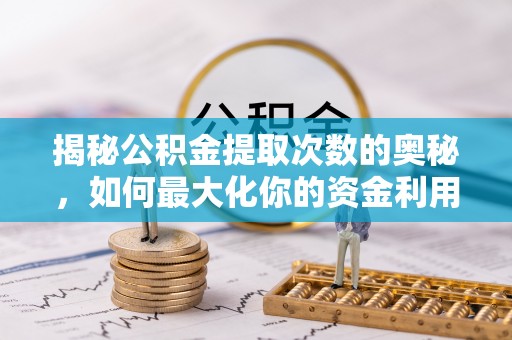 带岭揭秘公积金提取次数的奥秘，如何最大化你的资金利用？